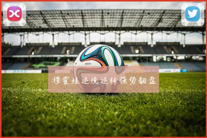 穆霍娃逆境逆转强势翻盘