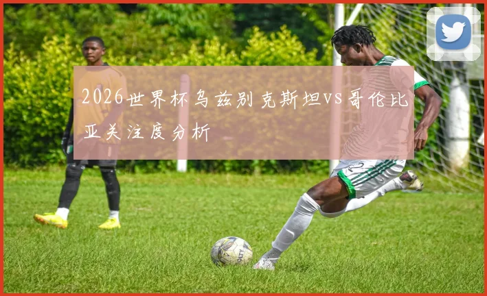 2026世界杯乌兹别克斯坦vs哥伦比亚关注度分析
