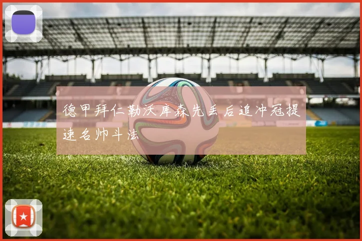 德甲拜仁勒沃库森先丢后追冲冠提速名帅斗法