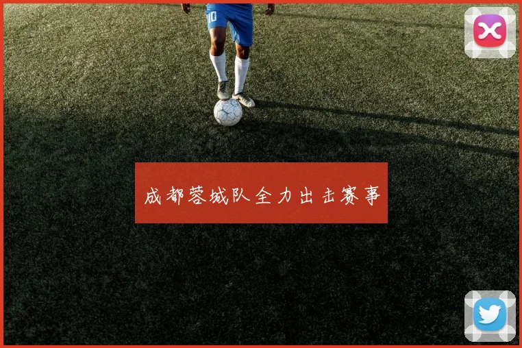 成都蓉城队全力出击赛事
