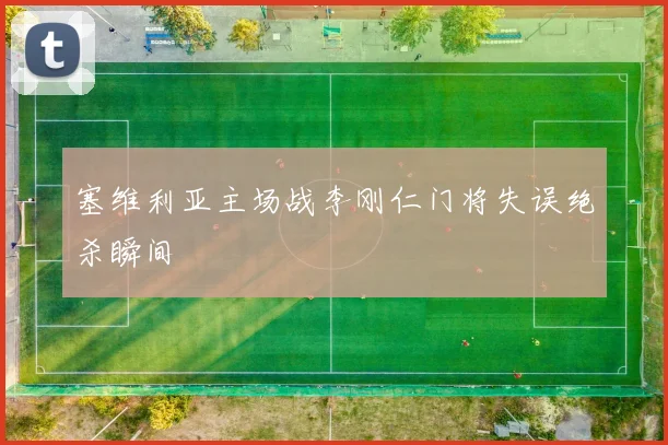 塞维利亚主场战李刚仁门将失误绝杀瞬间