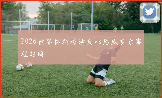 2026世界杯科特迪瓦vs厄瓜多尔赛程时间