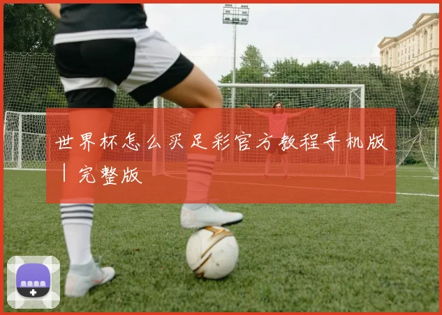 世界杯怎么买足彩官方教程手机版｜完整版