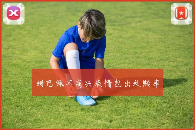 姆巴佩不高兴表情包出处赔率
