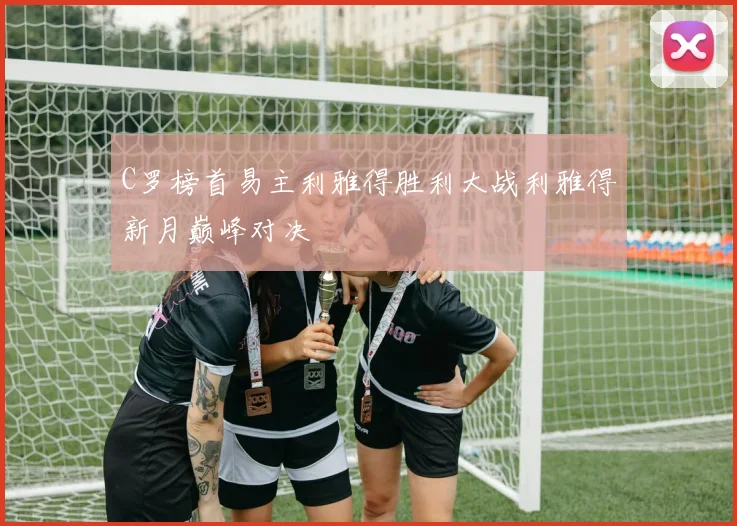C罗榜首易主利雅得胜利大战利雅得新月巅峰对决