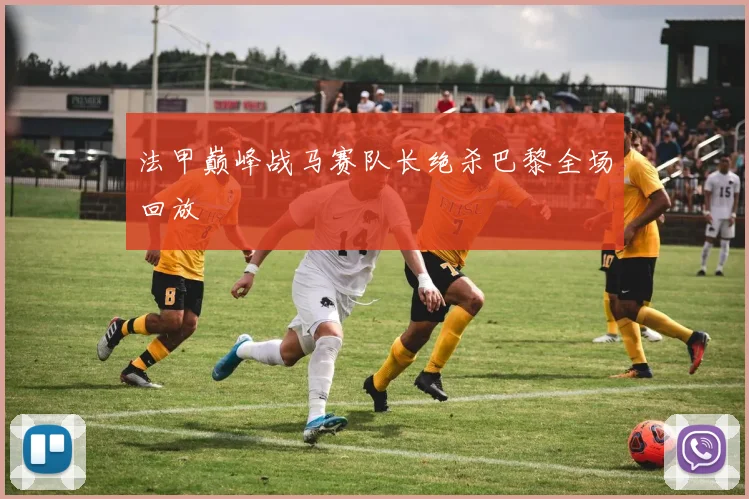 法甲巅峰战马赛队长绝杀巴黎全场回放