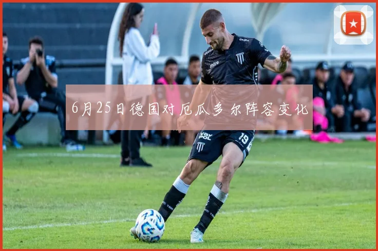6月25日德国对厄瓜多尔阵容变化