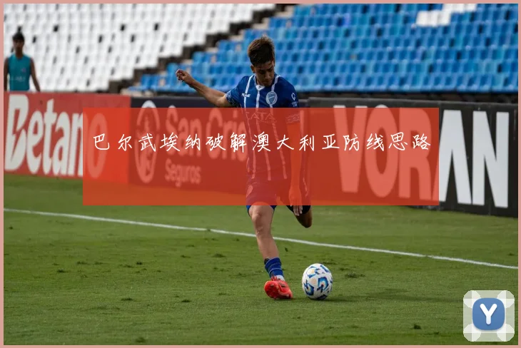 巴尔武埃纳破解澳大利亚防线思路