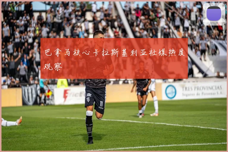 巴拿马核心卡拉斯基利亚社媒热度观察