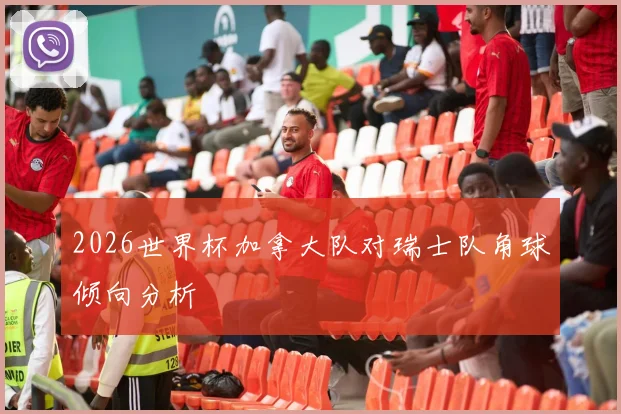 2026世界杯加拿大队对瑞士队角球倾向分析