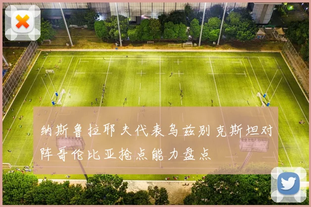 纳斯鲁拉耶夫代表乌兹别克斯坦对阵哥伦比亚抢点能力盘点