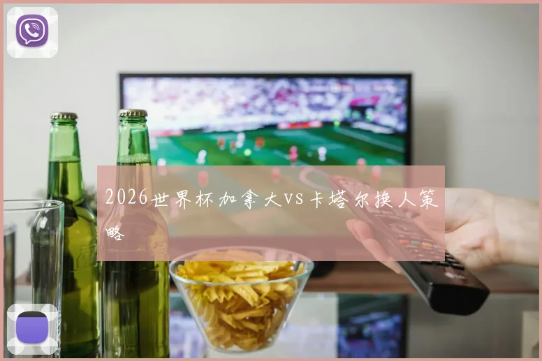 2026世界杯加拿大vs卡塔尔换人策略