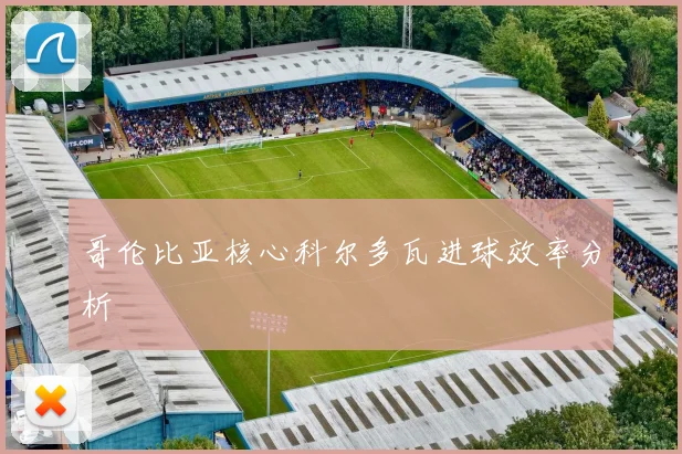 哥伦比亚核心科尔多瓦进球效率分析